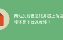 网站加载慢是服务器上传速度慢还是下载速度慢？