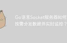 Go语言Socket服务器如何实现按需分发数据并实时监控？