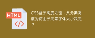 CSS盒子高度之谜：父元素高度为何由子元素字体大小决定？