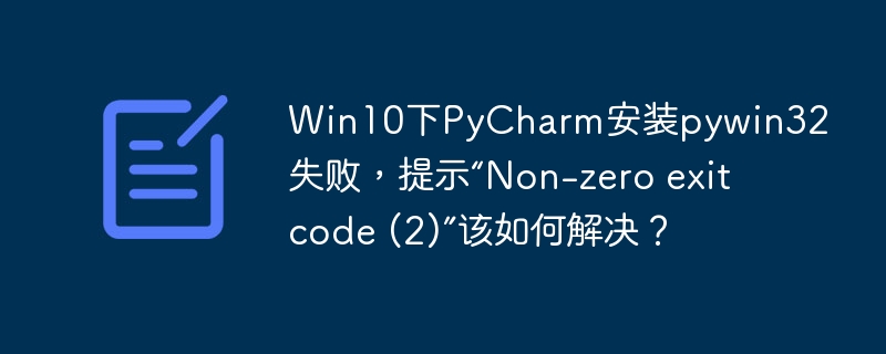 Win10下PyCharm安装pywin32失败，提示“Non-zero exit code (2)”该如何解决？