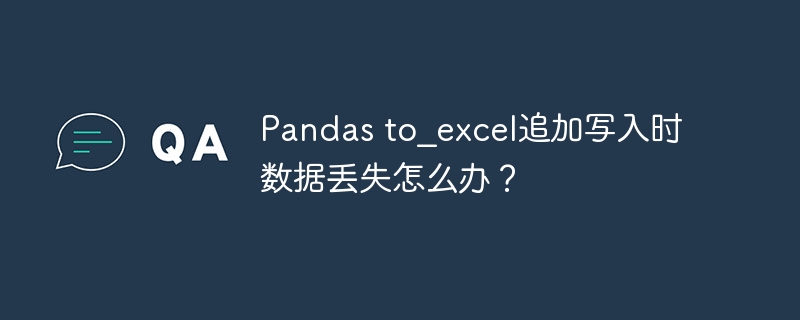pandas to_excel追加写入时数据丢失怎么办?