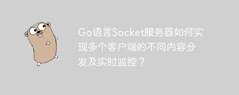 Go语言Socket服务器如何实现多个客户端的不同内容分发及实时监控？