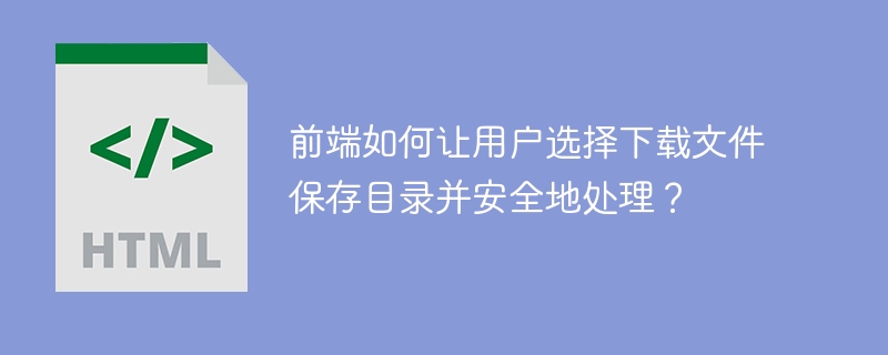 前端如何让用户选择下载文件保存目录并安全地处理？
