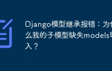 Django模型继承报错：为什么我的子模型缺失models导入？