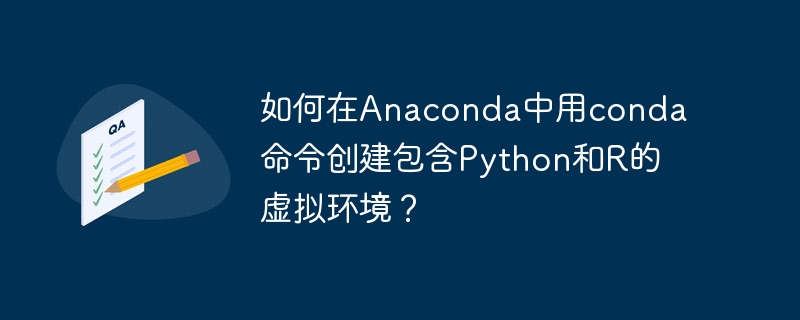如何在Anaconda中用conda命令创建包含Python和R的虚拟环境?