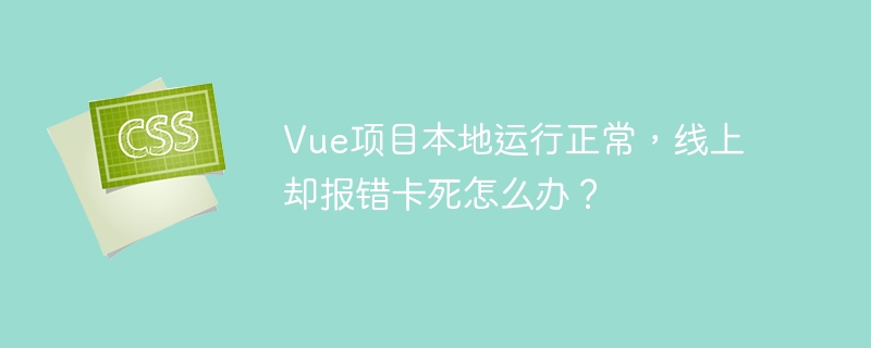 Vue项目本地运行正常，线上却报错卡死怎么办？