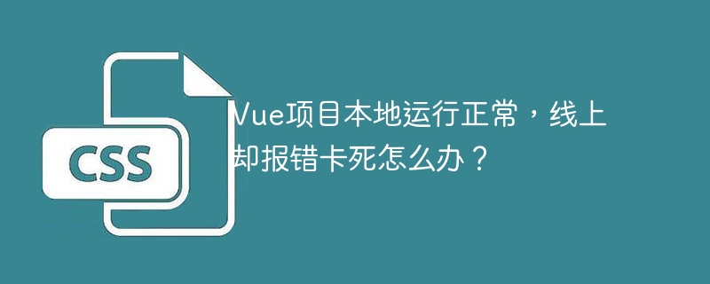 vue项目本地运行正常，线上却报错卡死怎么办？