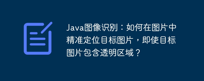 Java图像识别：如何在图片中精准定位目标图片，即使目标图片包含透明区域？-小浪学习网