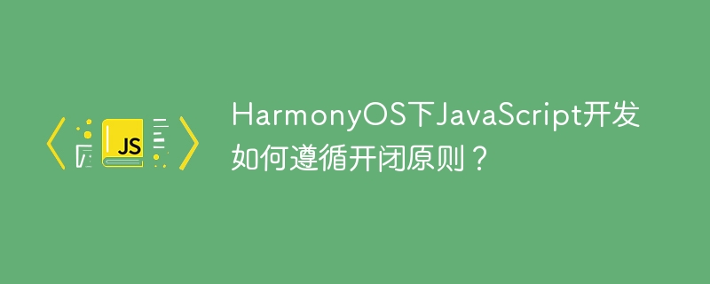 HarmonyOS下JavaScript开发如何遵循开闭原则？