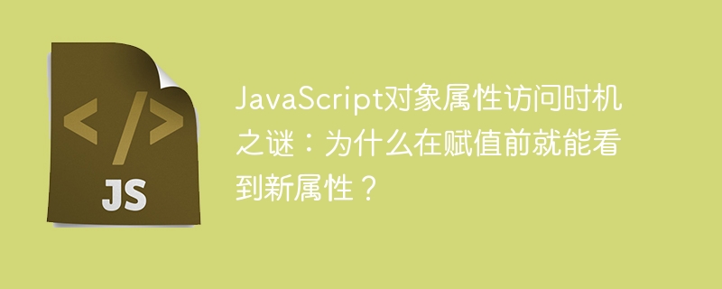 JavaScript对象属性访问时机之谜：为什么在赋值前就能看到新属性？