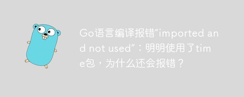 Go语言编译报错“imported and not used”：明明使用了time包，为什么还会报错？