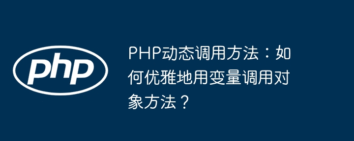 php动态调用方法：如何优雅地用变量调用对象方法？