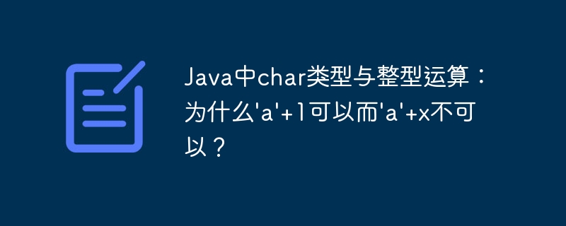 Java中char类型与整型运算:为什么'a'+1可以而'a'+x不可以?