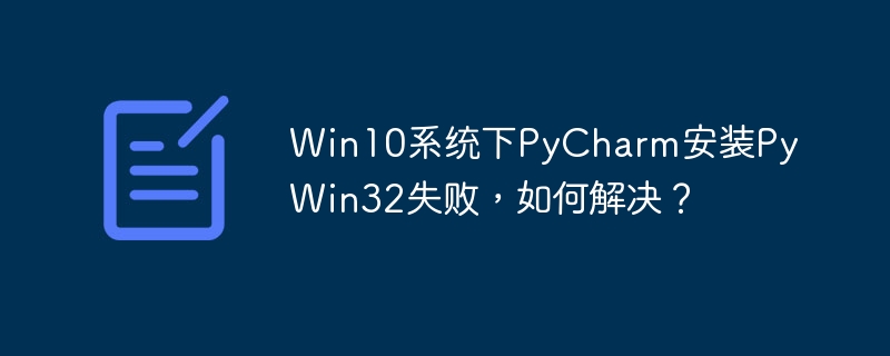 Win10系统下PyCharm安装PyWin32失败，如何解决？