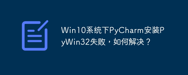 win10系统下pycharm安装pywin32失败,如何解决?