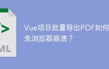 Vue项目批量导出PDF如何避免浏览器崩溃？