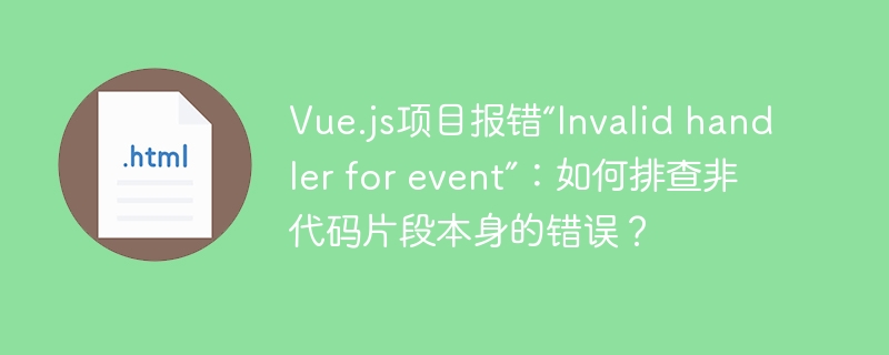 Vue.js项目报错“Invalid handler for event”：如何排查非代码片段本身的错误？
