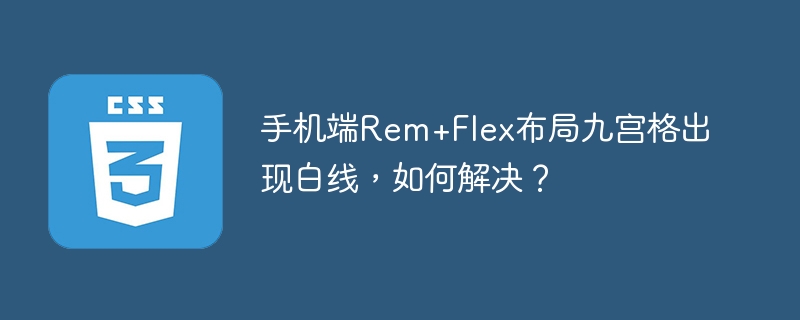 手机端Rem+Flex布局九宫格出现白线，如何解决？