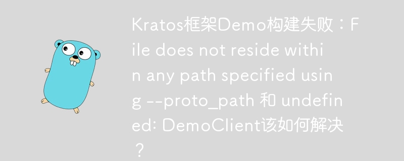 kratos框架demo构建失败：file does not reside within any path specified using --proto_path 和 undefined: democlient该如何解决？
