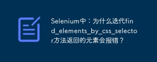 Selenium中：为什么迭代find_elements_by_css_selector方法返回的元素会报错？