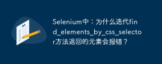 selenium中:为什么迭代find_elements_by_css_selector方法返回的元素会报错?