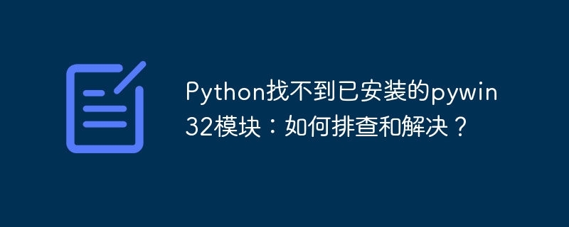 python找不到已安装的pywin32模块:如何排查和解决?