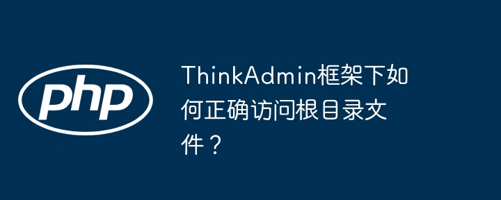 thinkadmin框架下如何正确访问根目录文件？