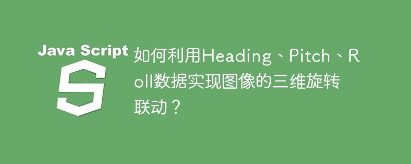 如何利用Heading、Pitch、Roll数据实现图像的三维旋转联动？