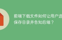 前端下载文件如何让用户选择保存目录并告知后端？