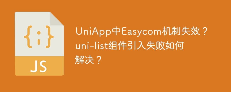 UniApp中Easycom机制失效?uni-list组件引入失败如何解决?