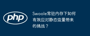 Swoole常驻内存下如何有效应对静态变量带来的挑战？