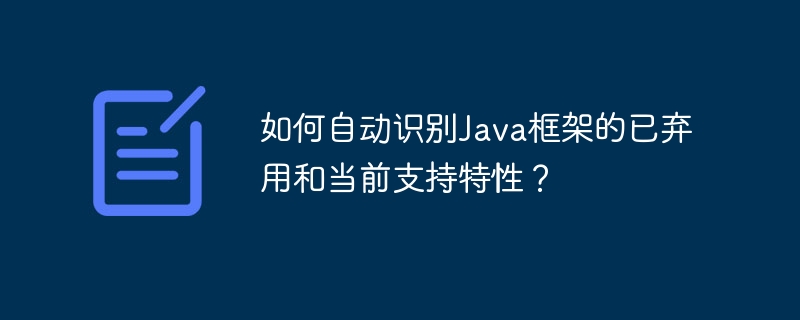 如何自动识别Java框架的已弃用和当前支持特性？-小浪学习网