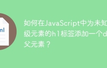 如何在JavaScript中为未知父级元素的h1标签添加一个div父元素？