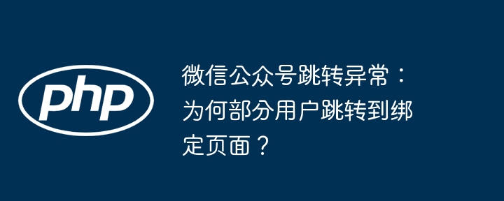 微信公众号跳转异常：为何部分用户跳转到绑定页面？