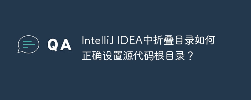 IntelliJ IDEA中折叠目录如何正确设置源代码根目录?