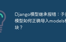Django模型继承报错：子类模型如何正确导入models模块？