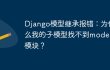 Django模型继承报错：为什么我的子模型找不到models模块？