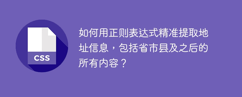 如何用正则表达式精准提取地址信息，包括省市县及之后的所有内容？