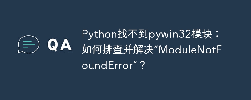 Python找不到pywin32模块：如何排查并解决“ModuleNotFoundError”？
