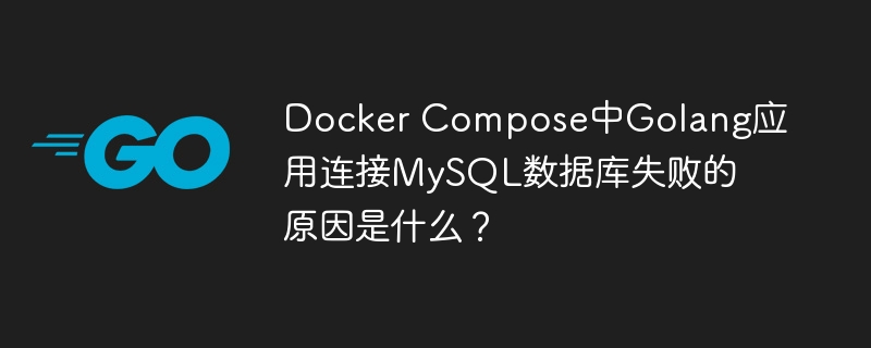 Docker Compose中Golang应用连接MySQL数据库失败的原因是什么？