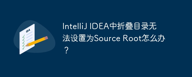 IntelliJ IDEA中折叠目录无法设置为Source Root怎么办?