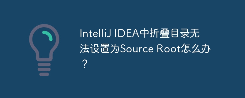 IntelliJ IDEA中折疊目錄無法設置為Source Root怎么辦？-小浪學習網