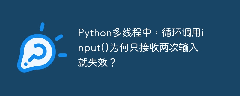 python多线程中，循环调用input()为何只接收两次输入就失效？