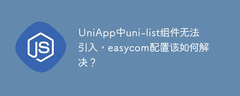 UniApp中uni-list组件无法引入,easycom配置该如何解决?