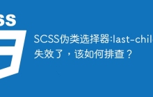 SCSS伪类选择器:last-child失效了，该如何排查？