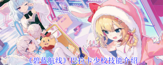 《碧蓝航线》巴拉卡少校技能介绍