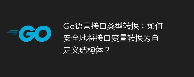 Go语言接口类型转换：如何安全地将接口变量转换为自定义结构体？