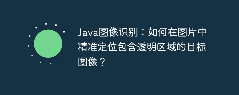 Java图像识别：如何在图片中精准定位包含透明区域的目标图像？-小浪学习网