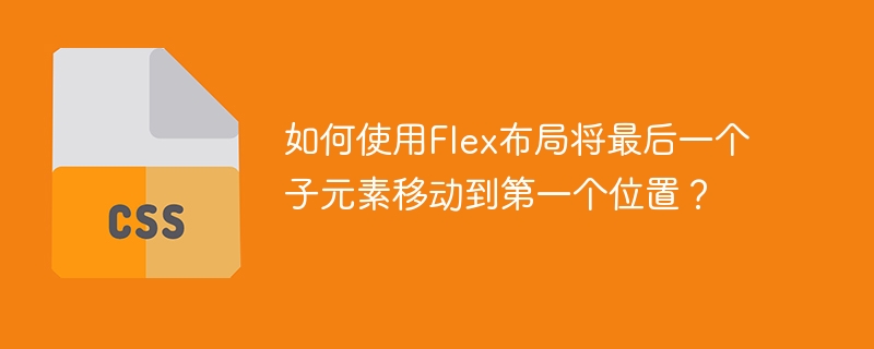 如何使用flex布局将最后一个子元素移动到第一个位置？