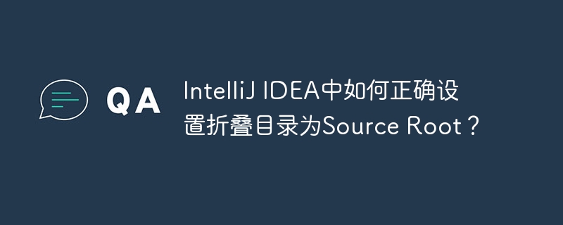 IntelliJ IDEA中如何正确设置折叠目录为Source Root?